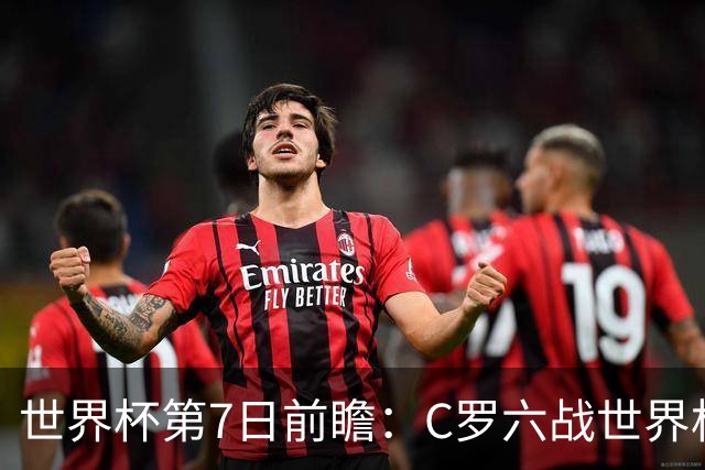 世界杯第7日前瞻：C罗六战世界杯冲纪录 英克对决焦点战