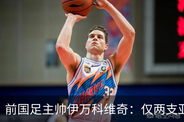 前国足主帅伊万科维奇：仅两支亚足联球队晋级世界杯32强并不意外