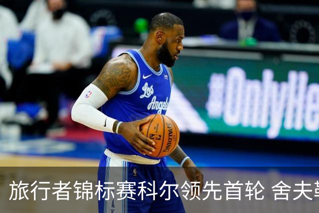 旅行者锦标赛科尔领先首轮 舍夫勒菲茨帕特里克T2