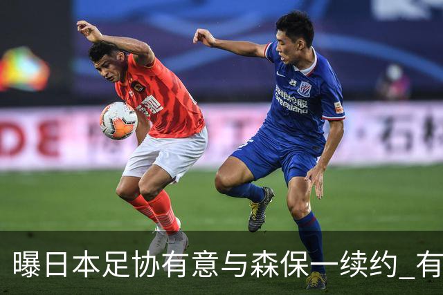 曝日本足协有意与森保一续约 有望带领日本队三度出战世界杯