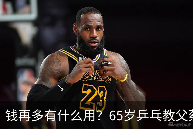 钱再多有什么用？65岁乒乓教父蔡振华现状，给所有老年人提了个醒