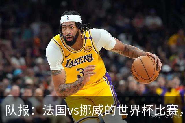 队报：法国vs挪威的世界杯比赛，可能再次因为恶劣天气而中断