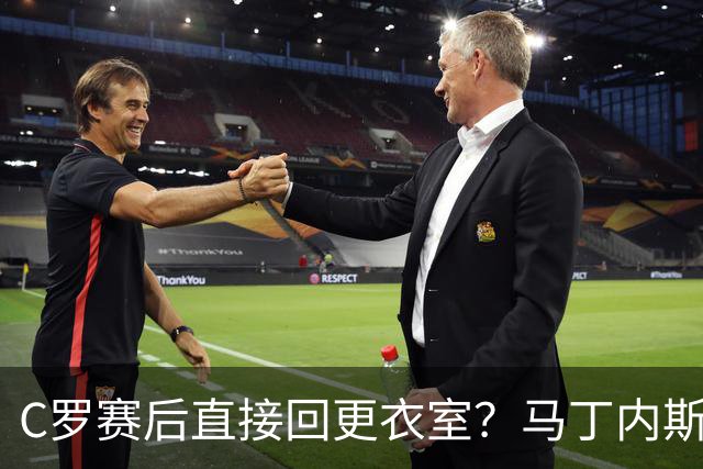 C罗赛后直接回更衣室？马丁内斯：球员们不太确定是需要留在场上